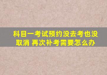 科目一考试预约没去考也没取消 再次补考需要怎么办